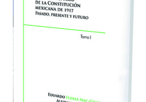 El Juicio de Amparo en el Centenario de la Constitución Mexicana de 1917. Pasado, Presente y Futuro. Tomo I.