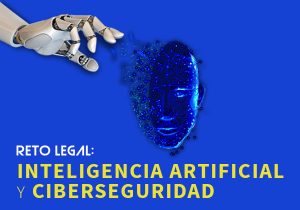 Reto Legal: Inteligencia Artificial y Ciberseguridad
