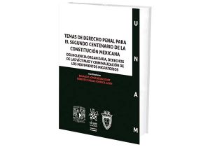 Temas De Derecho Penal Para El Segundo Centenario De La Constitución Mexicana. Delincuencia Organizada, Derechos de las Víctimas y Criminalización de los Movimientos Migratorios.