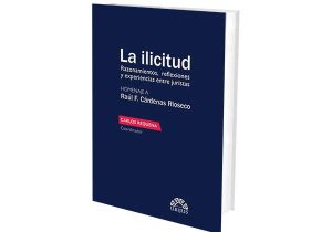 La Ilicitud. Razonamiento, Reflexiones y Experiencias entre Juristas. Homenaje a Raúl F. Cárdenas Rioseco