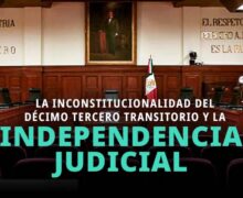 Inconstitucionalidad del Artículo Décimo Tercero Transitorio y la Independencia del Poder Judicial